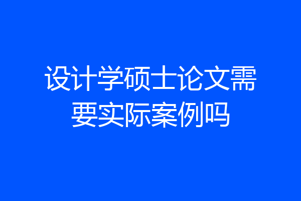 设计学硕士论文需要实际案例吗
