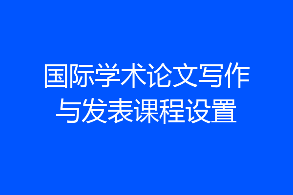 国际学术论文写作与发表课程设置