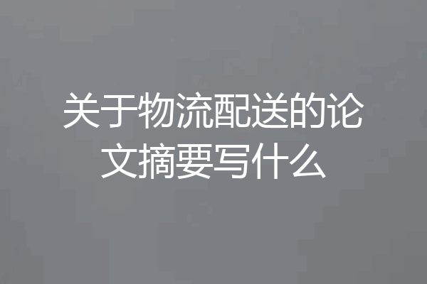 关于物流配送的论文摘要写什么