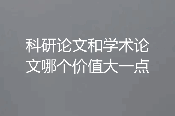 科研论文和学术论文哪个价值大一点