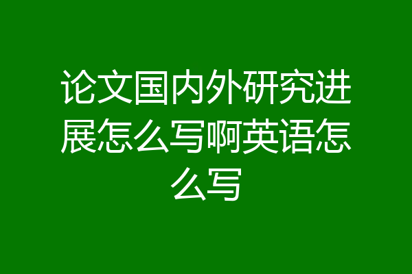 论文国内外研究进展怎么写啊英语怎么写