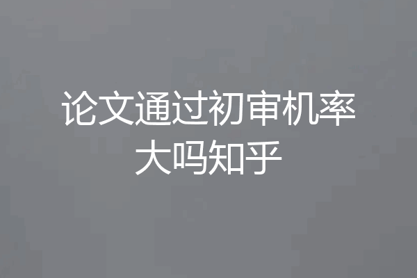 论文通过初审机率大吗知乎