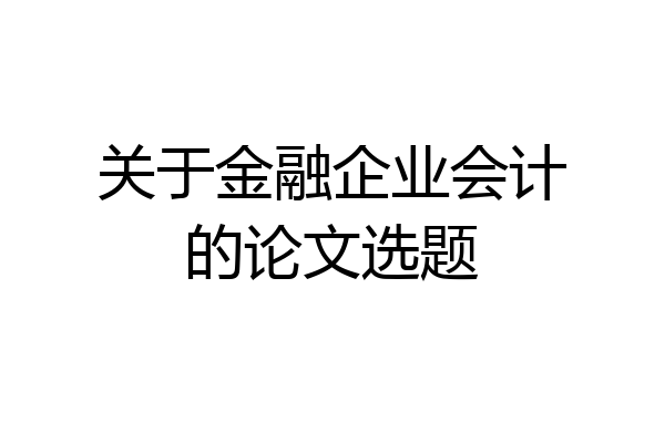 关于金融企业会计的论文选题