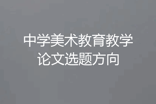 中学美术教育教学论文选题方向