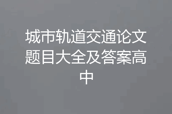 城市轨道交通论文题目大全及答案高中