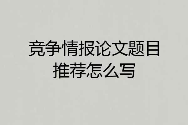 竞争情报论文题目推荐怎么写