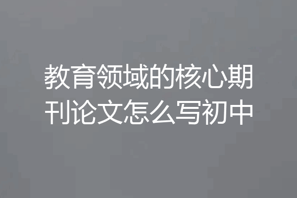 教育领域的核心期刊论文怎么写初中