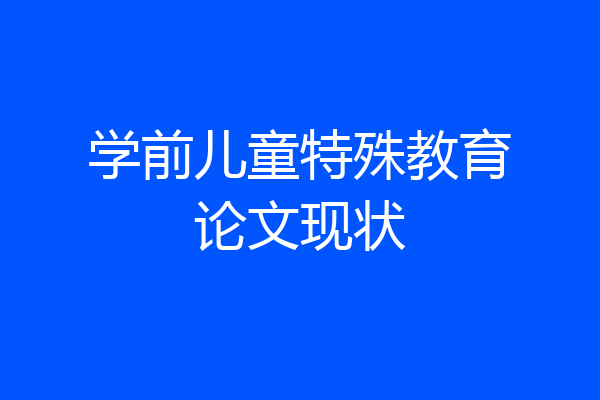 学前儿童特殊教育论文现状