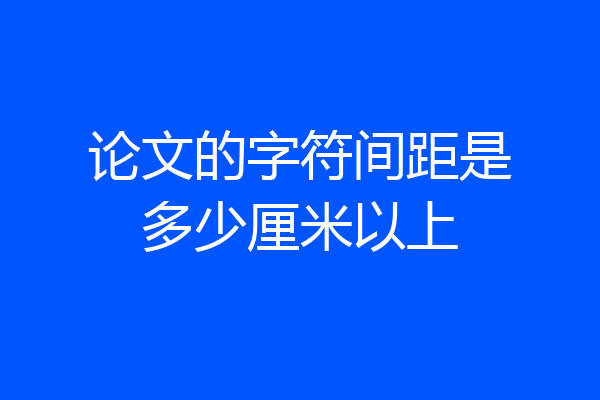 论文的字符间距是多少厘米以上