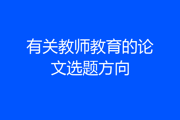有关教师教育的论文选题方向
