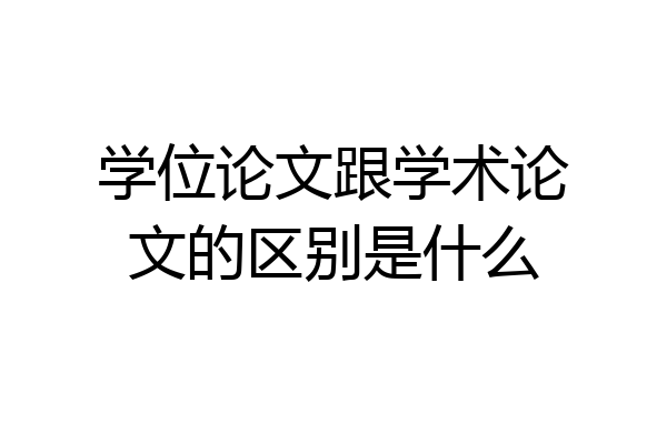 学位论文跟学术论文的区别是什么