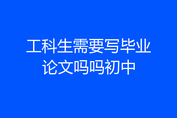 工科生需要写毕业论文吗吗初中