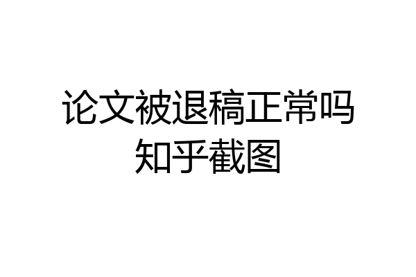 论文被退稿正常吗知乎截图