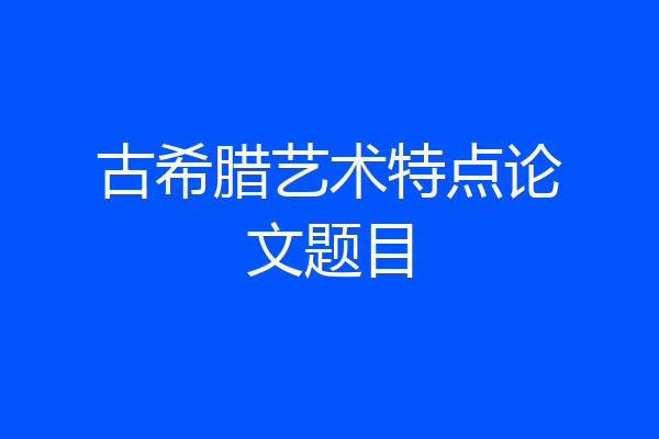 古希腊艺术特点论文题目