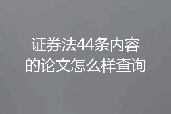 证券法44条内容的论文怎么样查询