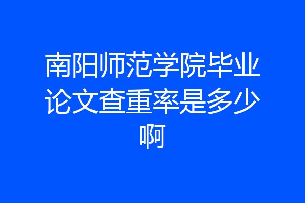 南阳师范学院毕业论文查重率是多少啊