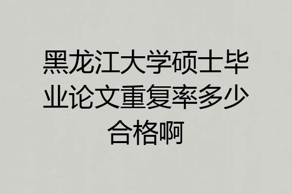 黑龙江大学硕士毕业论文重复率多少合格啊