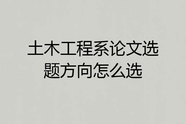 土木工程系论文选题方向怎么选