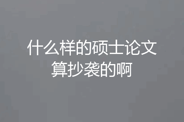 什么样的硕士论文算抄袭的啊