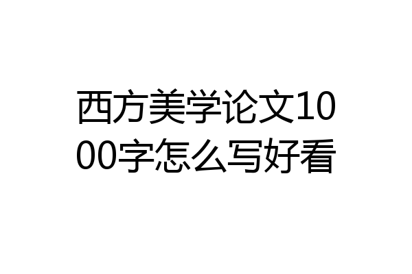 西方美学论文1000字怎么写好看