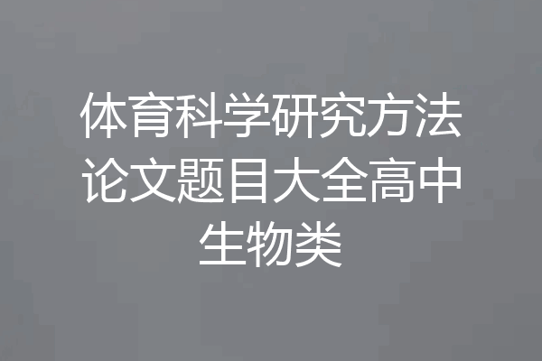 体育科学研究方法论文题目大全高中生物类