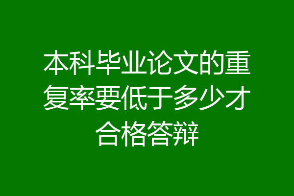 本科毕业论文的重复率要低于多少才合格答辩