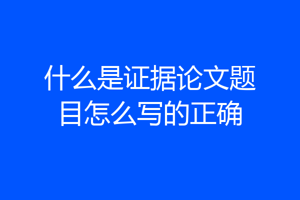 什么是证据论文题目怎么写的正确