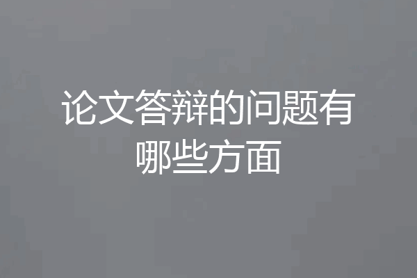 论文答辩的问题有哪些方面