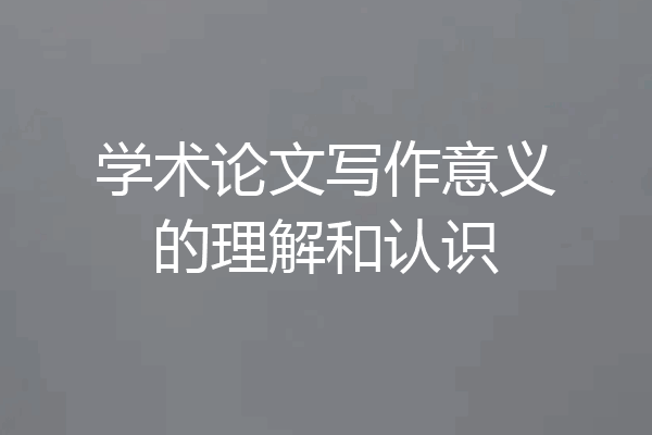 学术论文写作意义的理解和认识