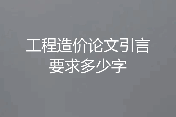 工程造价论文引言要求多少字