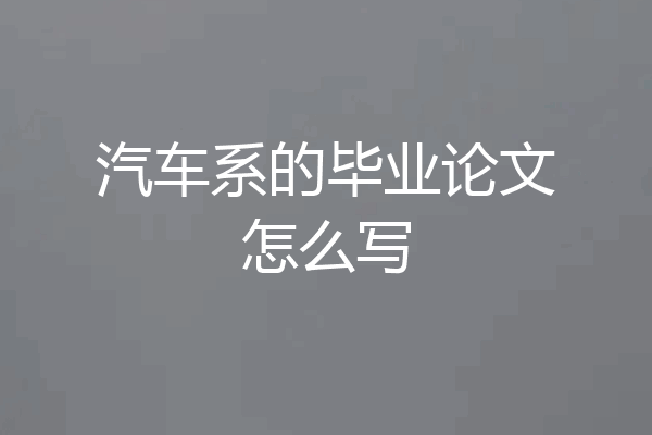 汽车系的毕业论文怎么写