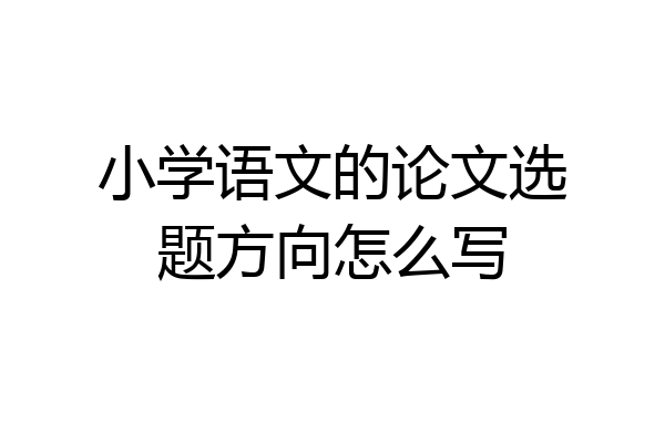 小学语文的论文选题方向怎么写