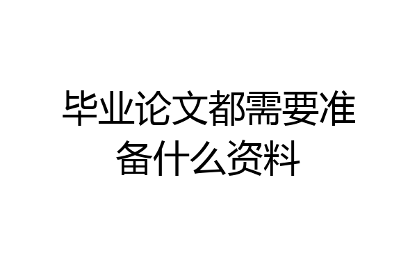 毕业论文都需要准备什么资料