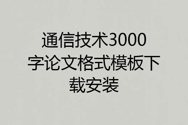 通信技术3000字论文格式模板下载安装