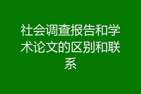 社会调查报告和学术论文的区别和联系