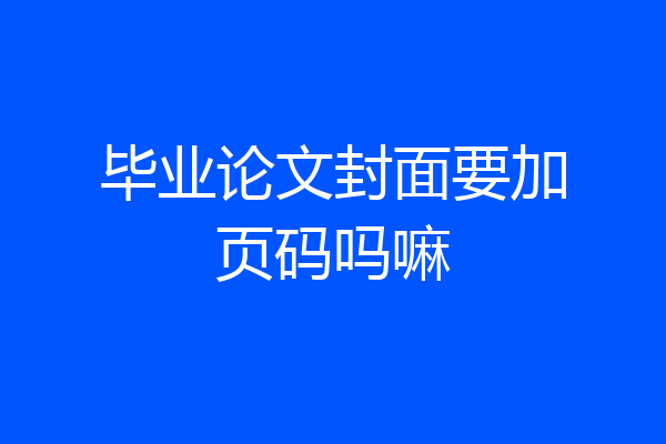 毕业论文封面要加页码吗嘛