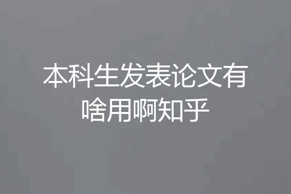 本科生发表论文有啥用啊知乎