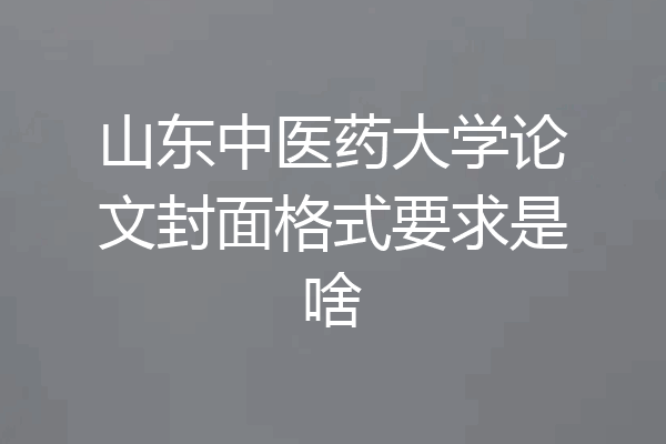山东中医药大学论文封面格式要求是啥