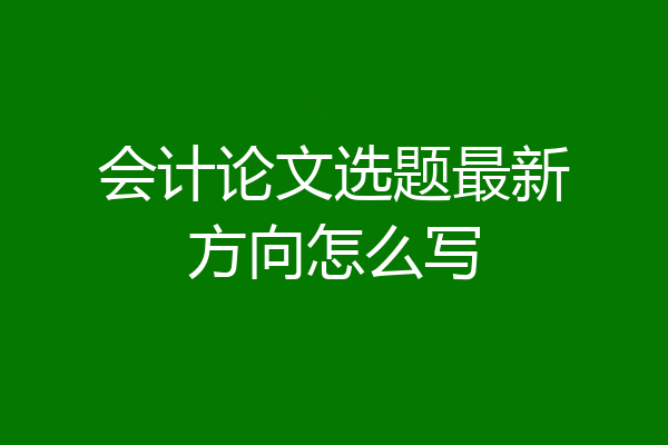 会计论文选题最新方向怎么写
