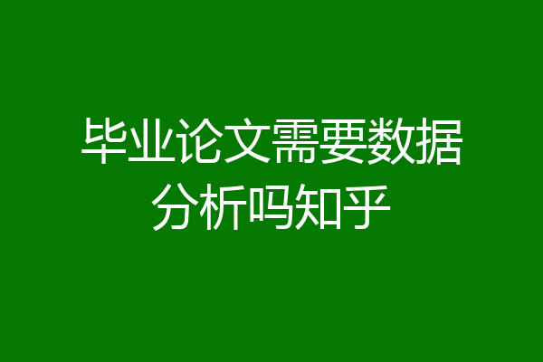 毕业论文需要数据分析吗知乎