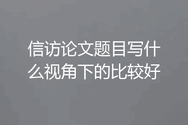 信访论文题目写什么视角下的比较好