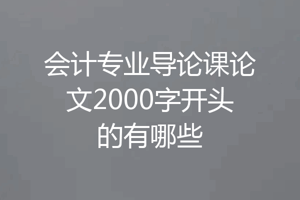 会计专业导论课论文2000字开头的有哪些