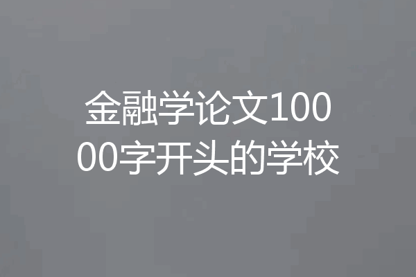 金融学论文10000字开头的学校