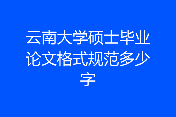 云南大学硕士毕业论文格式规范多少字