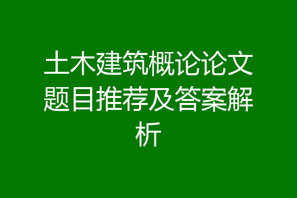 土木建筑概论论文题目推荐及答案解析