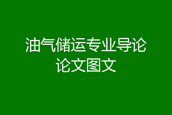 油气储运专业导论论文图文