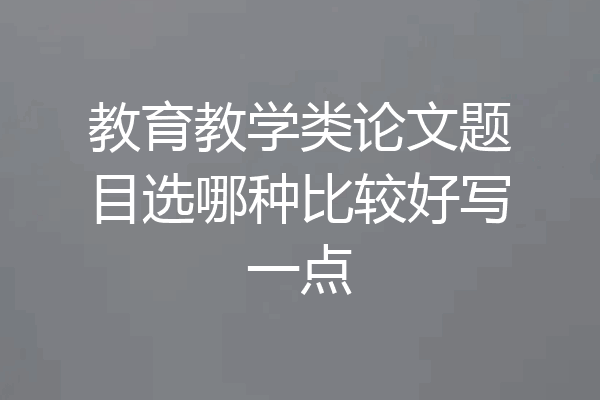 教育教学类论文题目选哪种比较好写一点
