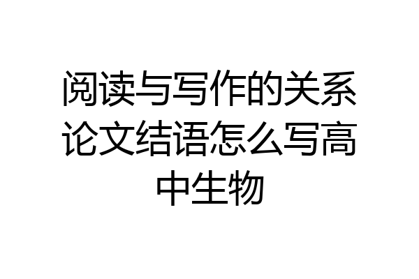 阅读与写作的关系论文结语怎么写高中生物