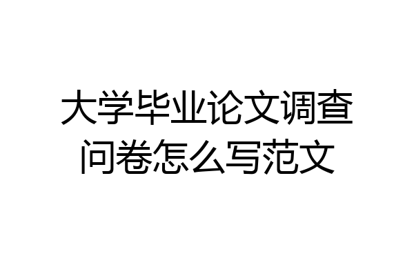 大学毕业论文调查问卷怎么写范文