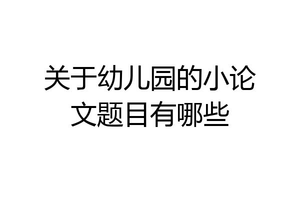 关于幼儿园的小论文题目有哪些